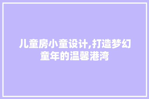 儿童房小童设计,打造梦幻童年的温馨港湾 装修材料