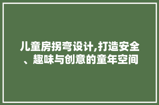 儿童房拐弯设计,打造安全、趣味与创意的童年空间