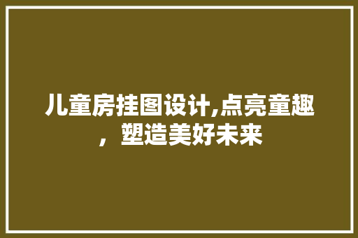 儿童房挂图设计,点亮童趣，塑造美好未来