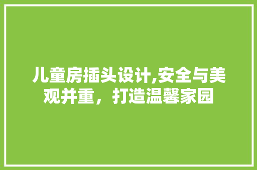 儿童房插头设计,安全与美观并重，打造温馨家园 装修材料
