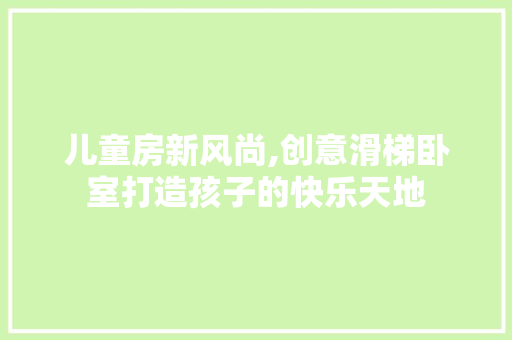 儿童房新风尚,创意滑梯卧室打造孩子的快乐天地