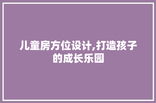 儿童房方位设计,打造孩子的成长乐园