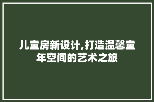 儿童房新设计,打造温馨童年空间的艺术之旅 地面装修