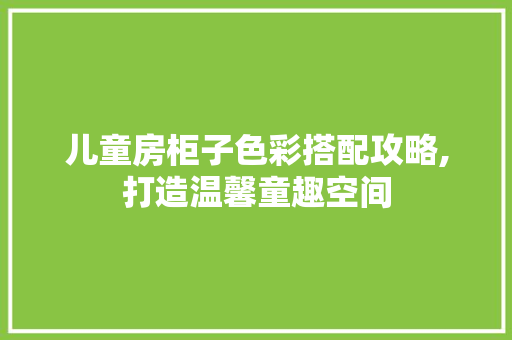 儿童房柜子色彩搭配攻略,打造温馨童趣空间
