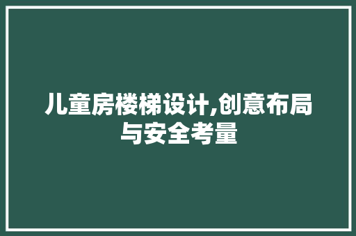 儿童房楼梯设计,创意布局与安全考量