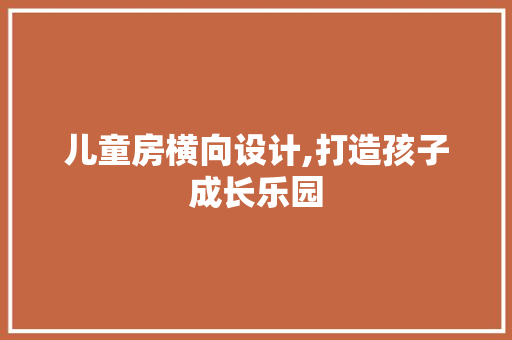儿童房横向设计,打造孩子成长乐园