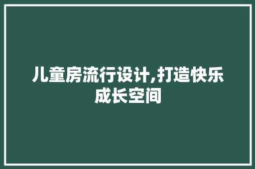 儿童房流行设计,打造快乐成长空间