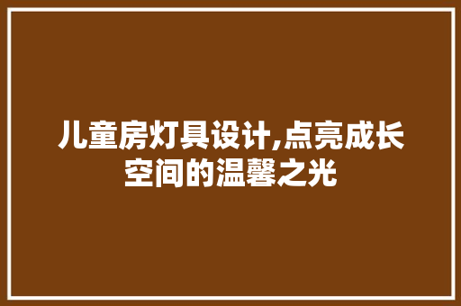 儿童房灯具设计,点亮成长空间的温馨之光