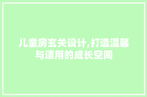 儿童房玄关设计,打造温馨与适用的成长空间 庭院装修