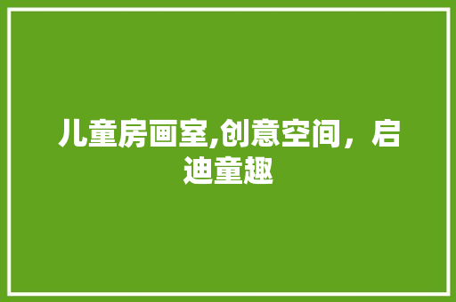 儿童房画室,创意空间，启迪童趣