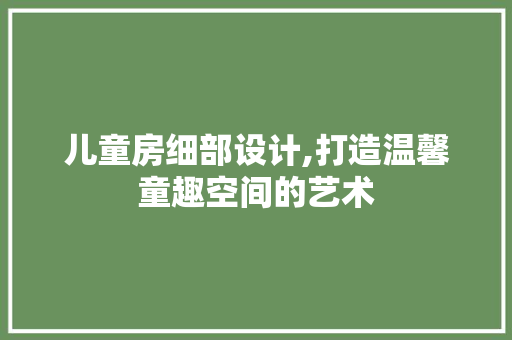 儿童房细部设计,打造温馨童趣空间的艺术 隔断设计