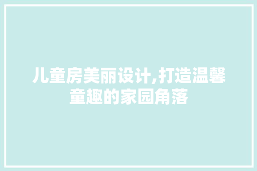 儿童房美丽设计,打造温馨童趣的家园角落 墙面装饰