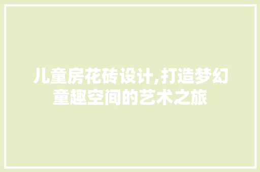 儿童房花砖设计,打造梦幻童趣空间的艺术之旅
