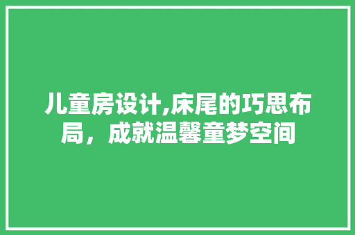 儿童房设计,床尾的巧思布局，成就温馨童梦空间