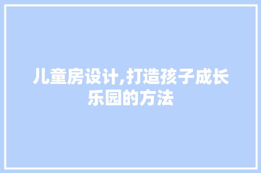 儿童房设计,打造孩子成长乐园的方法 墙面装饰 儿童房设计,打造孩子成长乐园的方法 墙面装饰