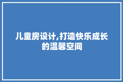 儿童房设计,打造快乐成长的温馨空间 庭院装修