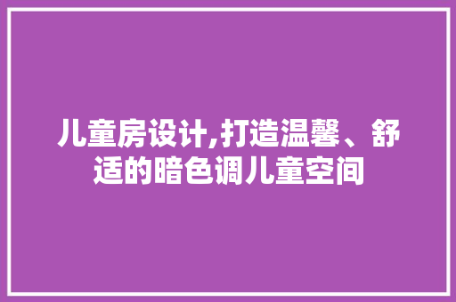 儿童房设计,打造温馨、舒适的暗色调儿童空间
