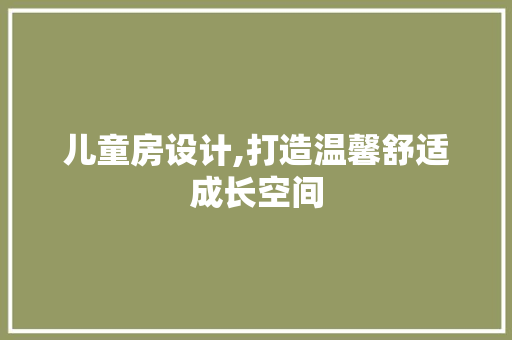 儿童房设计,打造温馨舒适成长空间