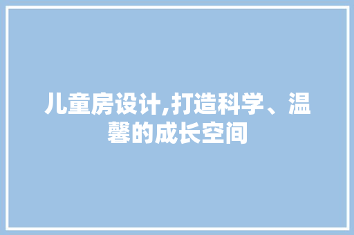 儿童房设计,打造科学、温馨的成长空间