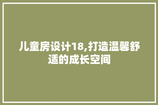 儿童房设计18,打造温馨舒适的成长空间