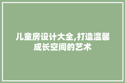 儿童房设计大全,打造温馨成长空间的艺术