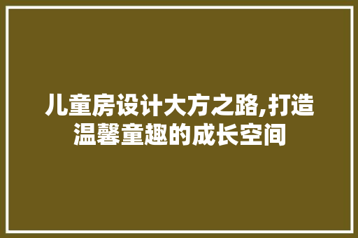 儿童房设计大方之路,打造温馨童趣的成长空间