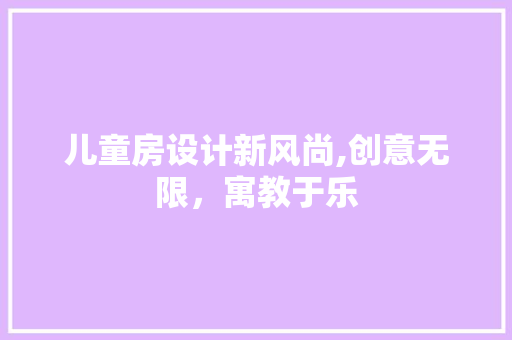 儿童房设计新风尚,创意无限，寓教于乐