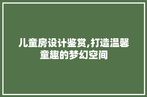 儿童房设计鉴赏,打造温馨童趣的梦幻空间