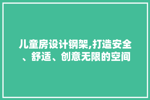 儿童房设计钢架,打造安全、舒适、创意无限的空间 装修攻略