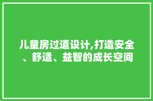 儿童房过道设计,打造安全、舒适、益智的成长空间 隔断设计 儿童房过道设计,打造安全、舒适、益智的成长空间 隔断设计