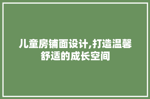 儿童房铺面设计,打造温馨舒适的成长空间