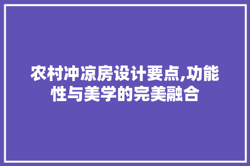 农村冲凉房设计要点,功能性与美学的完美融合