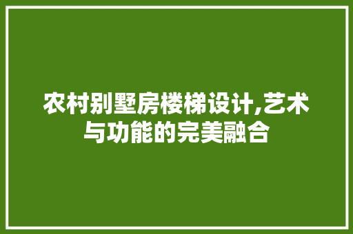 农村别墅房楼梯设计,艺术与功能的完美融合 庭院装修