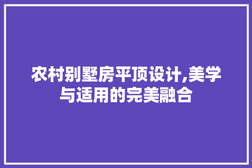 农村别墅房平顶设计,美学与适用的完美融合 隔断设计