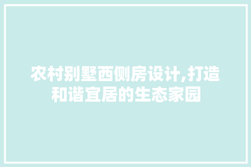 农村别墅西侧房设计,打造和谐宜居的生态家园