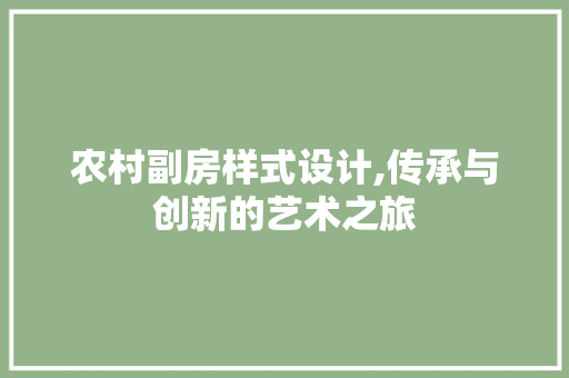 农村副房样式设计,传承与创新的艺术之旅