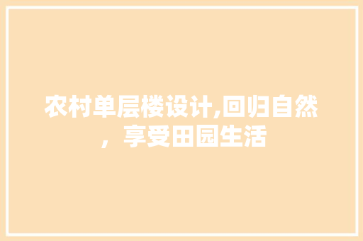 农村单层楼设计,回归自然，享受田园生活