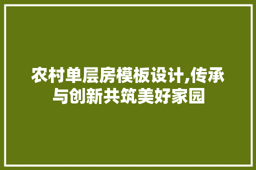 农村单层房模板设计,传承与创新共筑美好家园