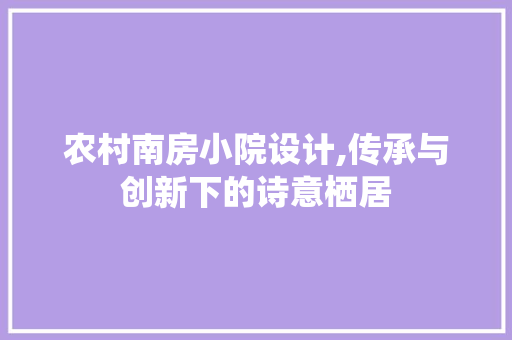 农村南房小院设计,传承与创新下的诗意栖居 门窗装修