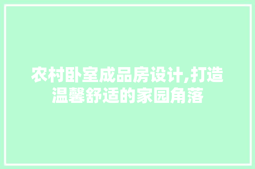 农村卧室成品房设计,打造温馨舒适的家园角落