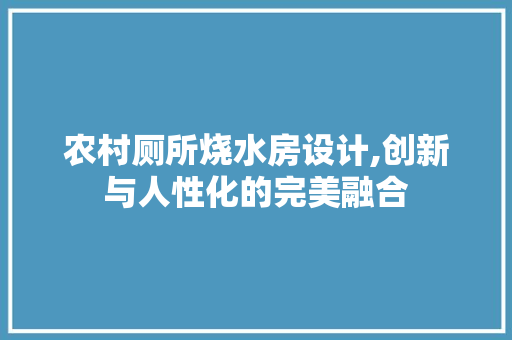 农村厕所烧水房设计,创新与人性化的完美融合 隔断设计