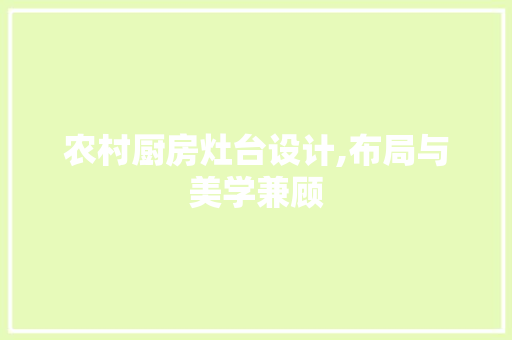 农村厨房灶台设计,布局与美学兼顾 建筑设计