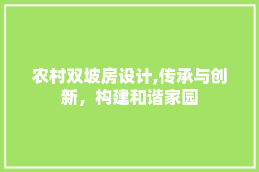 农村双坡房设计,传承与创新，构建和谐家园