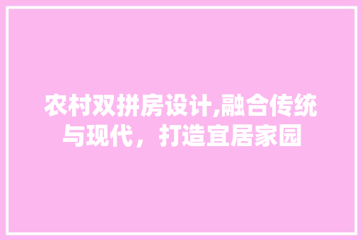 农村双拼房设计,融合传统与现代，打造宜居家园