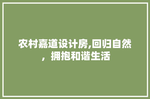 农村嘉道设计房,回归自然，拥抱和谐生活