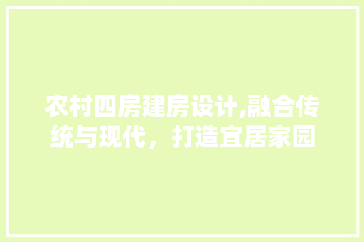 农村四房建房设计,融合传统与现代，打造宜居家园