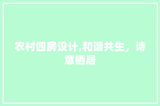 农村四房设计,和谐共生，诗意栖居