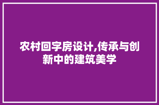 农村回字房设计,传承与创新中的建筑美学 隔断设计