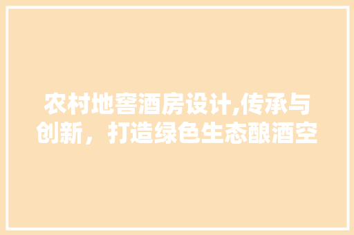 农村地窖酒房设计,传承与创新，打造绿色生态酿酒空间 装修攻略