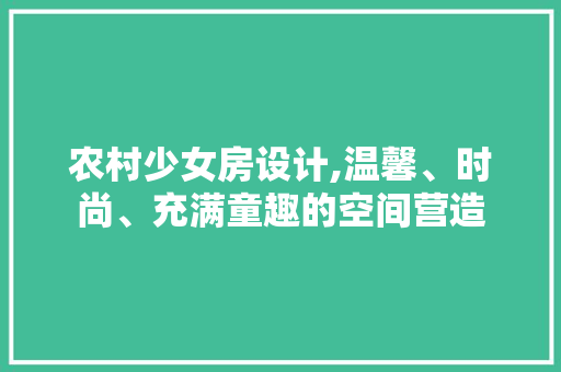 农村少女房设计,温馨、时尚、充满童趣的空间营造 地面装修 农村少女房设计,温馨、时尚、充满童趣的空间营造 地面装修